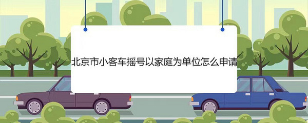 北京小客车家庭摇号申请入口(北京小客车家庭摇号申请入口查询)