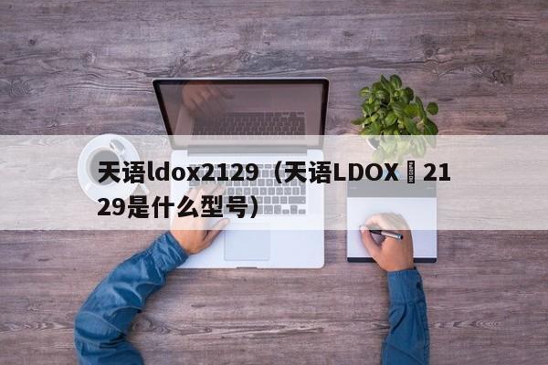 天语ldox2129（天语LDOX–2129是什么型号）