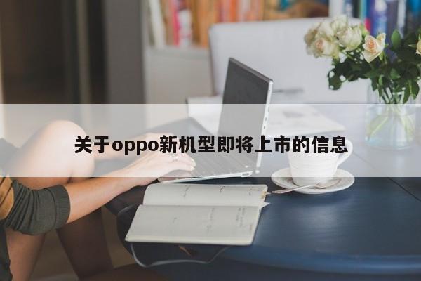 关于oppo新机型即将上市的信息