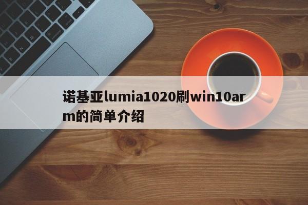 诺基亚lumia1020刷win10arm的简单介绍