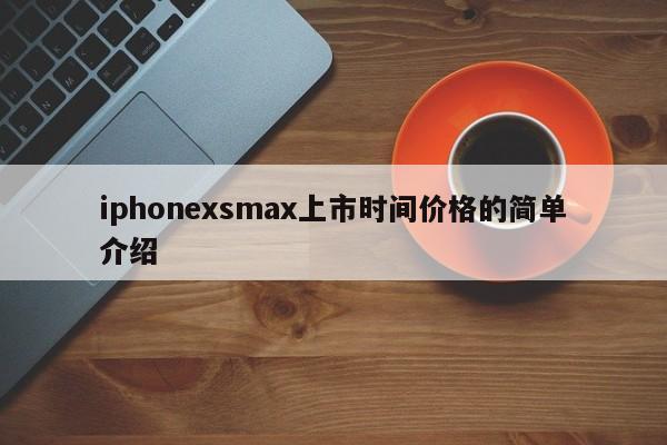 iphonexsmax上市时间价格的简单介绍