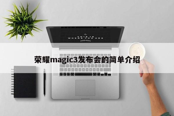 荣耀magic3发布会的简单介绍[20240521更新]
