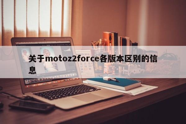关于motoz2force各版本区别的信息[20240522更新]