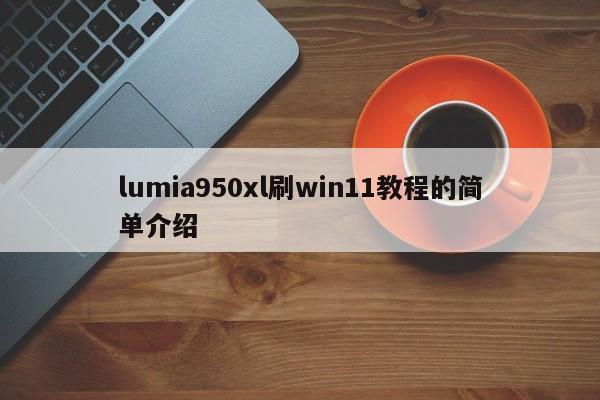 lumia950xl刷win11教程的简单介绍