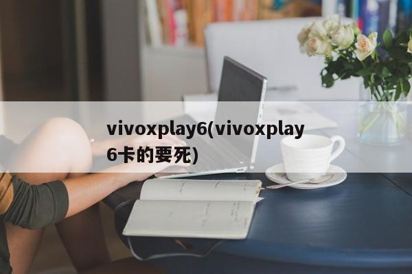 vivoxplay6(vivoxplay6卡的要死)