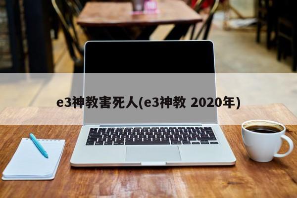 e3神教害死人(e3神教 2020年)