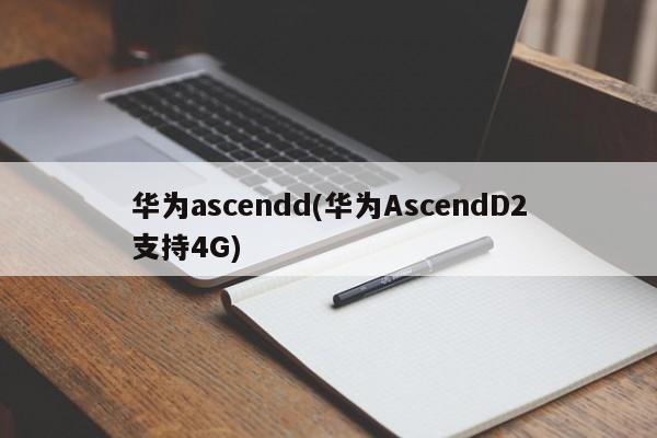 华为ascendd(华为AscendD2支持4G)