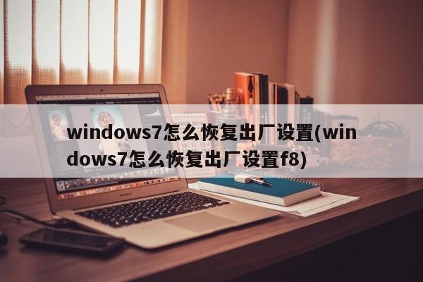 windows7怎么恢复出厂设置(windows7怎么恢复出厂设置f8)