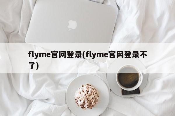 flyme官网登录(flyme官网登录不了)