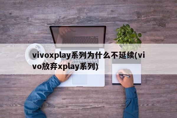 vivoxplay系列为什么不延续(vivo放弃xplay系列)