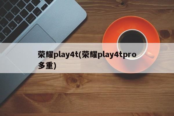 荣耀play4t(荣耀play4tpro多重)