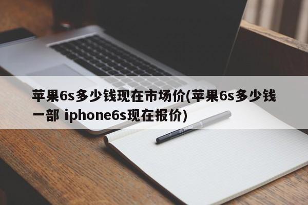 苹果6s多少钱现在市场价(苹果6s多少钱一部 iphone6s现在报价)