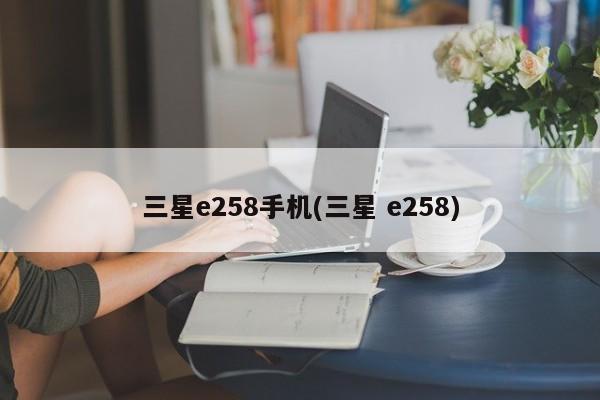 三星e258手机(三星 e258)