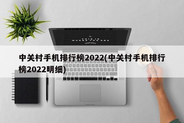 中关村手机排行榜2022(中关村手机排行榜2022明细)