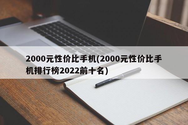 2000元性价比手机(2000元性价比手机排行榜2022前十名)