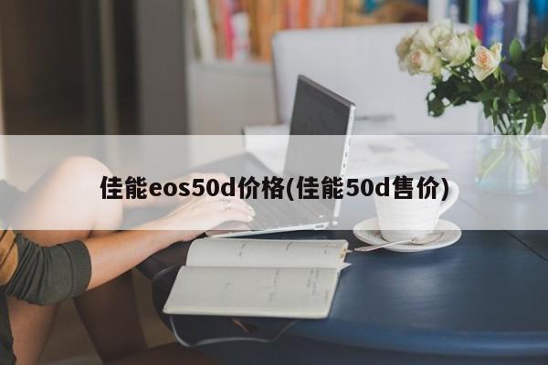 佳能eos50d价格(佳能50d售价)