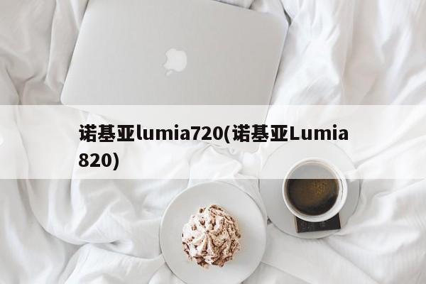 诺基亚lumia720(诺基亚Lumia820)