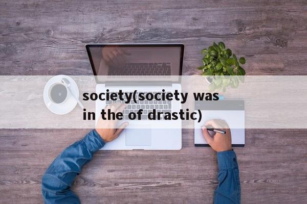 society(society was in the of drastic)