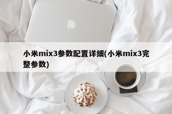 小米mix3参数配置详细(小米mix3完整参数)