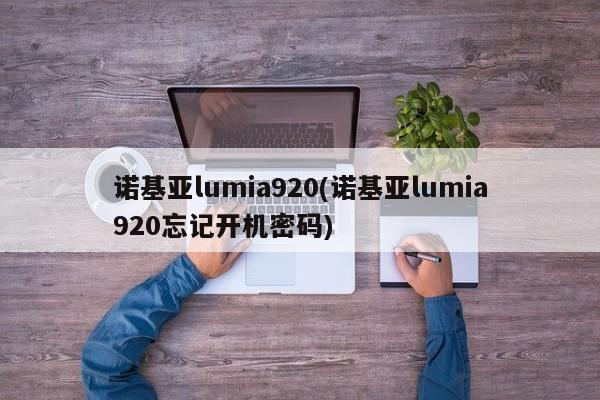 诺基亚lumia920(诺基亚lumia920忘记开机密码)