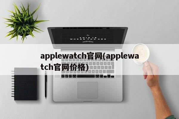 applewatch官网(applewatch官网价格)
