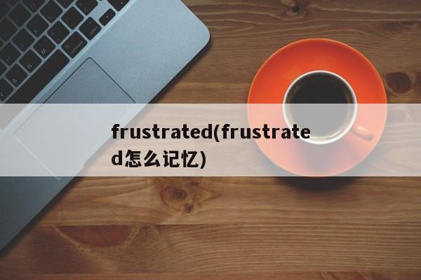 frustrated(frustrated怎么记忆)