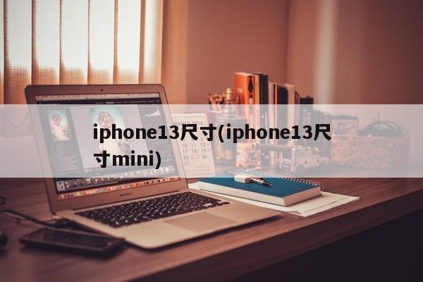 iphone13尺寸(iphone13尺寸mini)