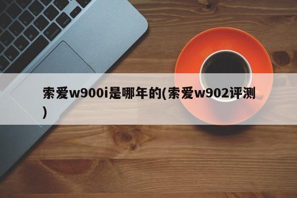 索爱w900i是哪年的(索爱w902评测)