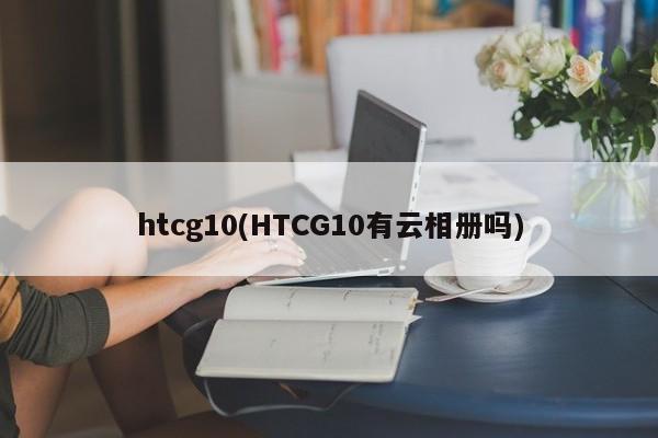 htcg10(HTCG10有云相册吗)