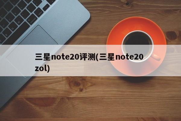 三星note20评测(三星note20 zol)