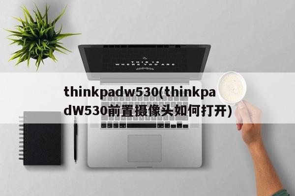 thinkpadw530(thinkpadW530前置摄像头如何打开)