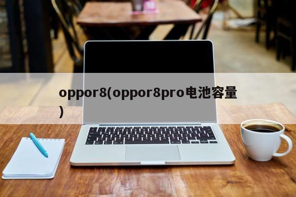 oppor8(oppor8pro电池容量)