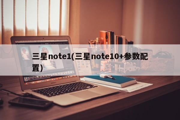 三星note1(三星note10+参数配置)