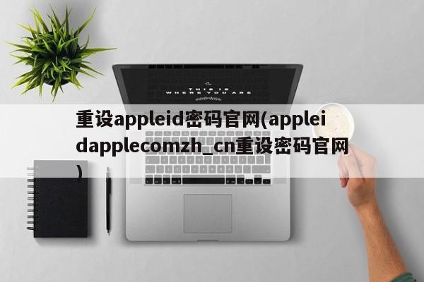 重设appleid密码官网(appleidapplecomzh_cn重设密码官网)