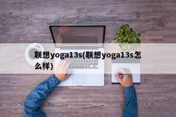 联想yoga13s(联想yoga13s怎么样)