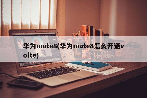 华为mate8(华为mate8怎么开通volte)