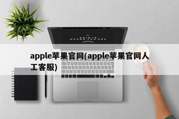 apple苹果官网(apple苹果官网人工客服)