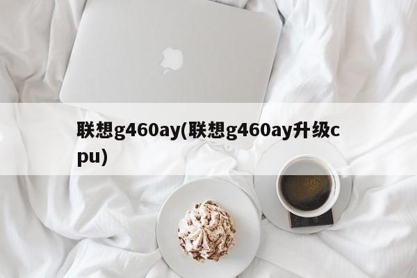 联想g460ay(联想g460ay升级cpu)