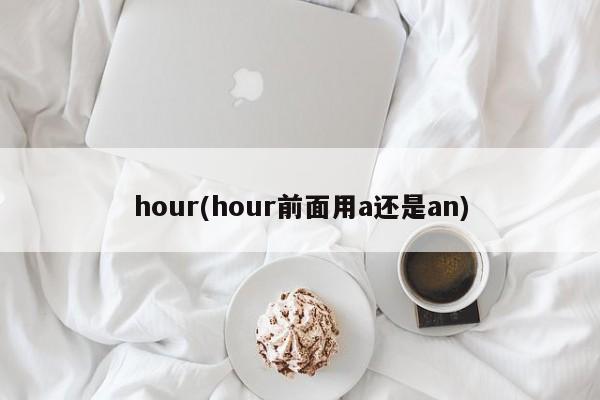 hour(hour前面用a还是an)
