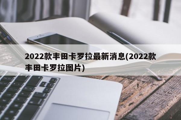 2022款丰田卡罗拉最新消息(2022款丰田卡罗拉图片)