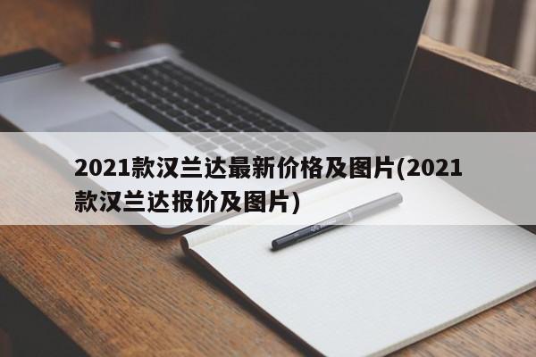 2021款汉兰达最新价格及图片(2021款汉兰达报价及图片)