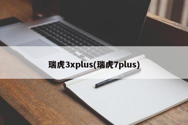 瑞虎3xplus(瑞虎7plus)