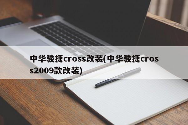 中华骏捷cross改装(中华骏捷cross2009款改装)