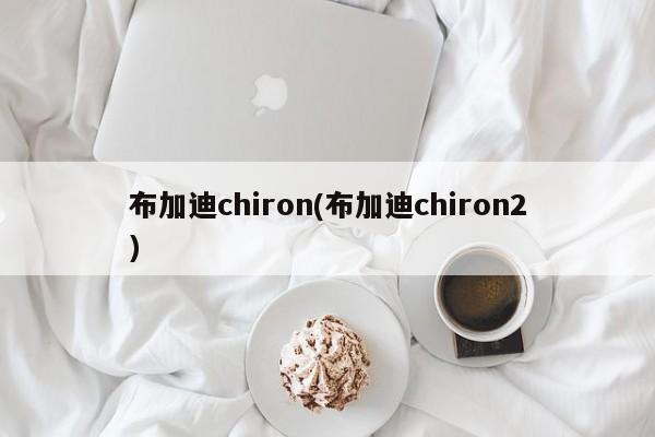 布加迪chiron(布加迪chiron2)