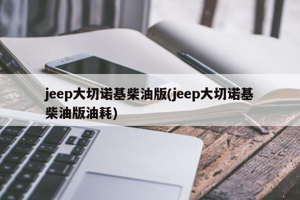 jeep大切诺基柴油版(jeep大切诺基柴油版油耗)