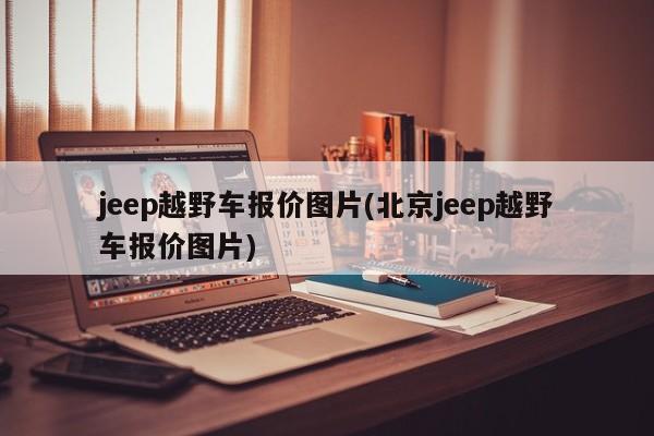 jeep越野车报价图片(北京jeep越野车报价图片)