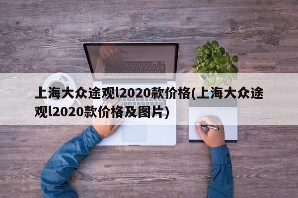 上海大众途观l2020款价格(上海大众途观l2020款价格及图片)
