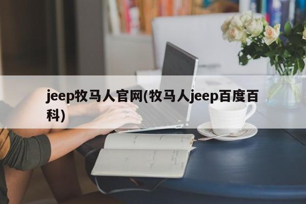 jeep牧马人官网(牧马人jeep百度百科)