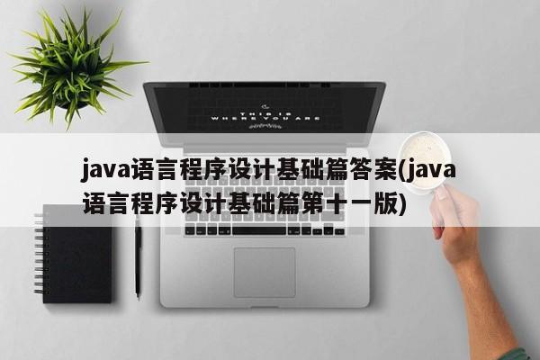 java语言程序设计基础篇答案(java语言程序设计基础篇第十一版)