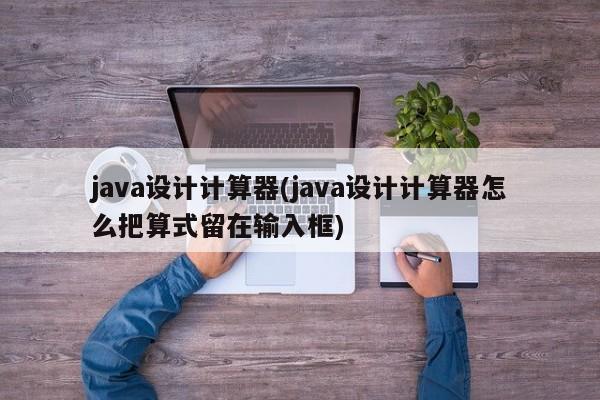 java设计计算器(java设计计算器怎么把算式留在输入框)